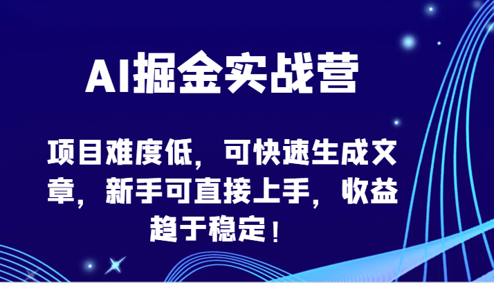 AI掘金实战营-项目难度低，可快速生成文章，新手可直接上手，收益趋于稳定！-星空资源库