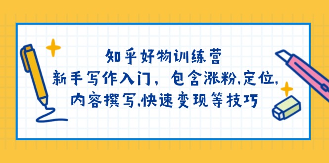 （14358期）知乎好物训练营：新手写作入门，包含涨粉,定位,内容撰写,快速变现等技巧-星空资源库