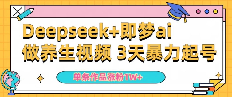 小白用DeepSeek+即梦做ai养生视频，一条作品涨粉5万+，单日收益多张-星空资源库