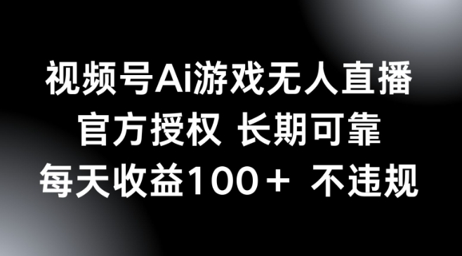 视频号AI游戏无人直播，官方授权 长期可靠，每天收益100+不违规-星空资源库