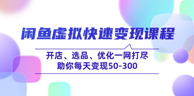 （14282期）闲鱼虚拟快速变现课程，开店、选品、优化一网打尽，助你每天变现50-300-星空资源库