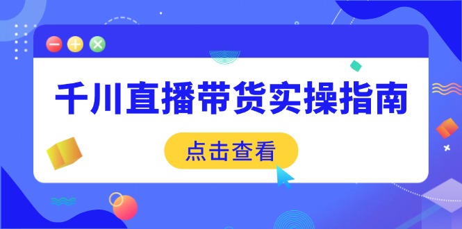 （14265期）千川直播带货实操指南：从选品到数据优化，基础到实操全面覆盖-星空资源库
